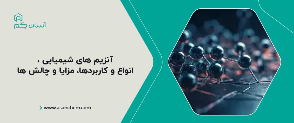 آنزیم های شیمیایی ، انواع و کاربردها، مزایا و چالش ها